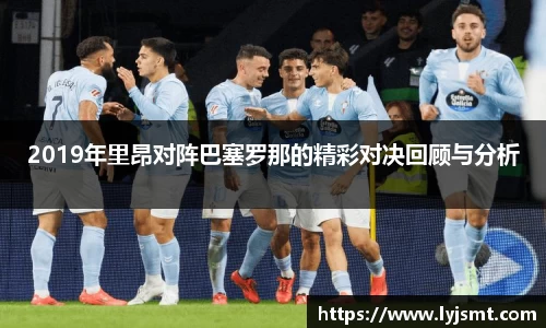 2019年里昂对阵巴塞罗那的精彩对决回顾与分析