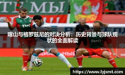 喀山与格罗兹尼的对决分析：历史背景与球队现状的全面解读